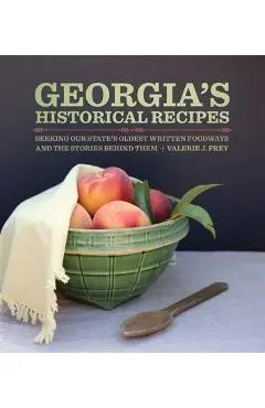 Georgia's Historical Recipes: Seeking Our State's Oldest Written Foodways and the Stories Behind Them - Valerie J. Frey