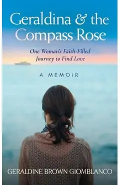 Geraldina & the Compass Rose: One Woman's Faith-Filled Journey To Find Love. A Memoir - Geraldine Brown Giomblanco