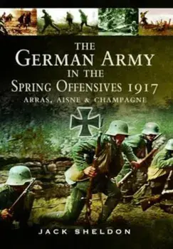 German Army in the Spring Offensives 1917, Hardcover/Jack Sheldon