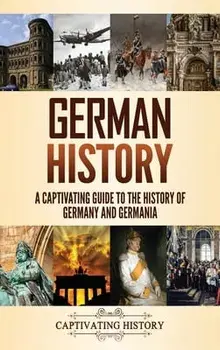 German History: A Captivating Guide to the History of Germany and Germania, Hardcover/Captivating History