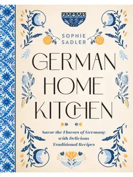German Home Kitchen. Traditional Recipes That Capture the Flavors of Germany, Hardback/Sophie Sadler