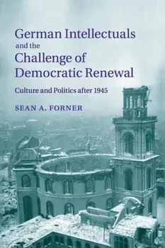 German Intellectuals and the Challenge of Democratic Renewal. Culture and Politics after 1945, Paperback/Sean A. Forner