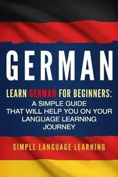 German: Learn German for Beginners: A Simple Guide that Will Help You on Your Language Learning Journey, Paperback/Simple Language Learning