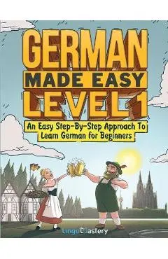 German Made Easy Level 1: An Easy Step-By-Step Approach To Learn German for Beginners (Textbook + Workbook Included) - Lingo Mastery