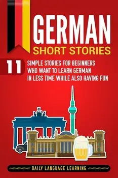 German Short Stories: 11 Simple Stories for Beginners Who Want to Learn German in Less Time While Also Having Fun, Paperback/Daily Language Learning
