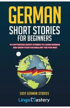 German Short Stories For Beginners: 20 Captivating Short Stories To Learn German & Grow Your Vocabulary The Fun Way! - Lingo Mastery