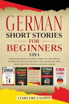 German Short Stories for Beginners 5 in 1: Over 500 Dialogues and Daily Used Phrases to Learn German in Your Car. Have Fun & Grow Your Vocabulary, wit/***