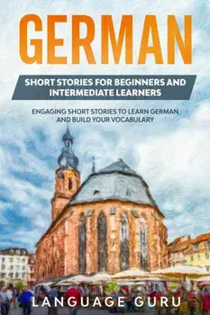 German Short Stories for Beginners and Intermediate Learners: Engaging Short Stories to Learn German and Build Your Vocabulary (2nd Edition), Paperback/Language Guru