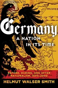Germany: A Nation in Its Time: Before, During, and After Nationalism, 1500-2000, Hardcover/Helmut Walser Smith
