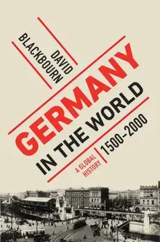 Germany in the World. A Global History, 1500-2000, Hardback/David Blackbourn