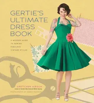 Gertie's Ultimate Dress Book: A Modern Guide to Sewing Fabulous Vintage Styles, Hardcover/Gretchen Hirsch