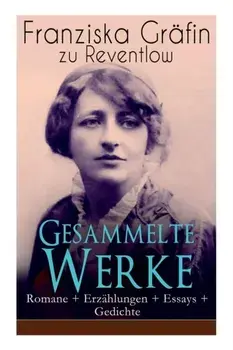 Gesammelte Werke: Romane + Erzhlungen + Essays + Gedichte: Briefe, Ellen Olestjerne, Von Paul zu Pedro, Herrn Dames Aufzeichnungen, Der, Paperback/Franziska Grafin Zu Reventlow