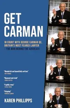 Get Carman. In court with George Carman QC, Britain's most feared lawyer - The man behind the advocate, Hardback/Karen Phillipps