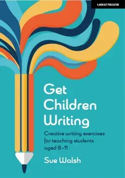 Get Children Writing: Creative writing exercises for teaching students aged 8-11, Paperback/Sue Walsh
