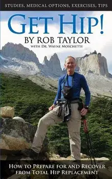 Get Hip!: How to Prepare for and Recover from Total Hip Replacement, Paperback/Rob Taylor
