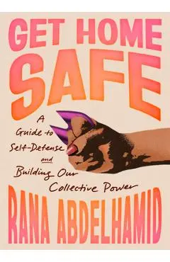 Get Home Safe: A Guide to Self-Defense and Building Our Collective Power - Rana Abdelhamid