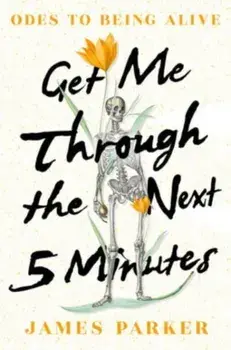 Get Me Through the Next Five Minutes. Odes to Being Alive, Hardback/James Parker