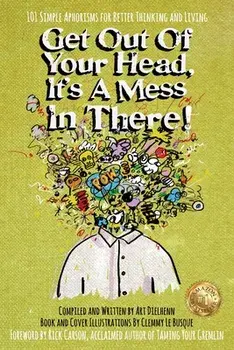 Get Out Of Your Head, It's a Mess In There!: 101 Simple Aphorisms for Better Thinking and Living, Paperback/Art Dielhenn