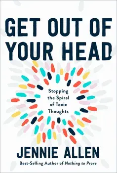 Get Out of Your Head: Stopping the Spiral of Toxic Thoughts, Hardcover/Jennie Allen