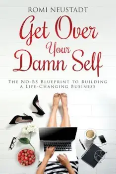 Get Over Your Damn Self: The No-Bs Blueprint to Building a Life-Changing Business, Paperback/Romi Neustadt