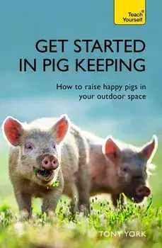 Get Started in Pig Keeping: How to Raise Happy Pigs in Your Outdoor Space, Paperback/Tony York