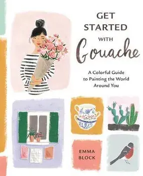 Get Started with Gouache. A Colorful Guide to Painting the World Around You, Paperback/Emma Block
