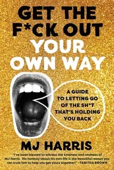 Get The F*ck Out Your Own Way. A Guide to Letting Go of the Sh*t that’s Holding You Back, Hardback/MJ Harris