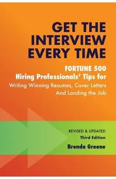 Get the Interview Every Time: Fortune 500 Hiring Professionals' Tips for Writing Winning Resumes, Cover Letters and Landing the Job - Brenda Greene