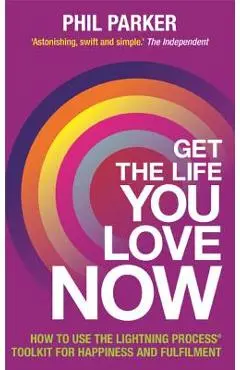 Get the Life You Love, Now - Phil Parker