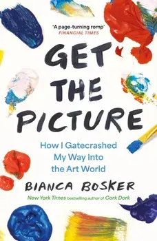 Get the Picture. How I Gatecrashed My Way Into the Art World, Paperback/Bianca Bosker