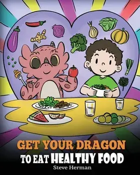 Get Your Dragon To Eat Healthy Food: A Story About Nutrition and Healthy Food Choices, Paperback/Steve Herman