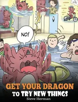 Get Your Dragon to Try New Things: Help Your Dragon to Overcome Fears. a Cute Children Story to Teach Kids to Embrace Change, Learn New Skills, Try Ne, Hardcover/Steve Herman