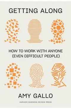 Getting Along: How to Work with Anyone (Even Difficult People) - Amy Gallo