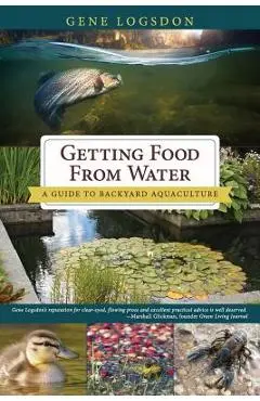 Getting Food from Water: A Guide to Backyard Aquaculture - Gene Logsdon