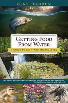 Getting Food from Water: A Guide to Backyard Aquaculture, Paperback/Gene Logsdon