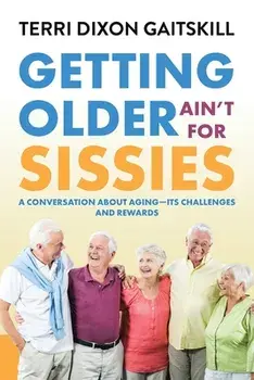 Getting Older Ain't for Sissies: A Conversation About Aging- Its Challenges and Rewards, Paperback/Terri Dixon Gaitskill