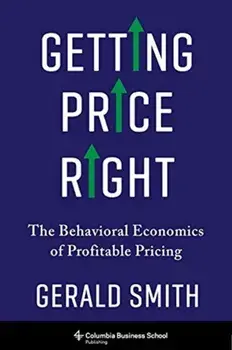 Getting Price Right. The Behavioral Economics of Profitable Pricing, Hardback/Dr. Gerald Smith