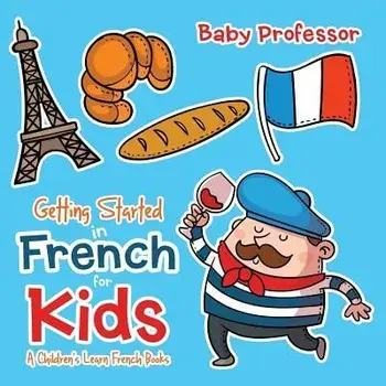 Getting Started in French for Kids - A Children's Learn French Books, Paperback/Baby Professor