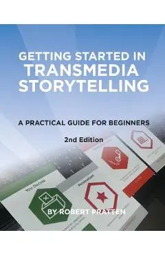 Getting Started in Transmedia Storytelling: A Practical Guide for Beginners 2nd Edition - Robert Pratten