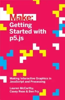 Getting Started with P5.Js: Making Interactive Graphics in JavaScript and Processing, Paperback/Lauren McCarthy