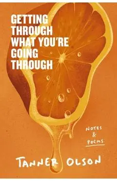 Getting Through What You're Going Through: Notes and Poems for Hoping and Becoming - Tanner Olson
