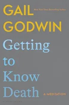 Getting to Know Death. A Meditation, Hardback/Gail Godwin