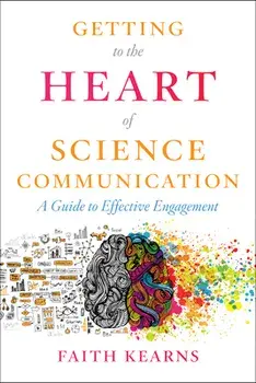 Getting to the Heart of Science Communication: A Guide to Effective Engagement, Paperback/Faith Kearns