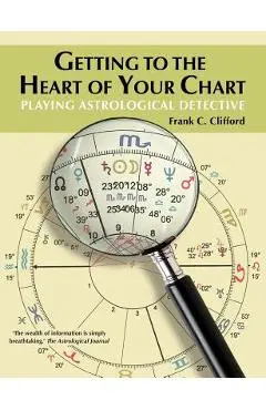 Getting to the Heart of Your Chart: Playing Astrological Detective - Frank C. Clifford