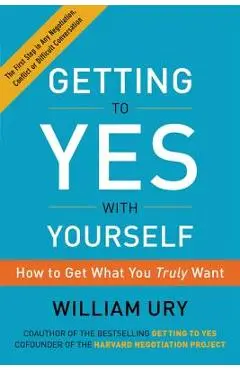 Getting to Yes with Yourself: How to Get What You Truly Want - William Ury