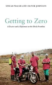Getting to Zero. A Doctor and a Diplomat on the Ebola Frontline, Hardback/Oliver Johnson