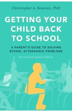 Getting Your Child Back to School: A Parent's Guide to Solving School Attendance Problems, Revised and Updated Edition - Christopher A. Kearney