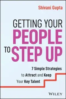 Getting Your People to Step Up. 7 Simple Strategies to Attract and Keep Your Key Talent, Paperback/Shivani Gupta