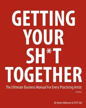 Getting Your Sh*t Together: The Ultimate Business Manual for Every Practicing Artist, Paperback/Karen Atkinson