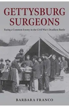 Gettysburg Surgeons: Facing a Common Enemy in the Civil War's Deadliest Battle - Barbara Franco